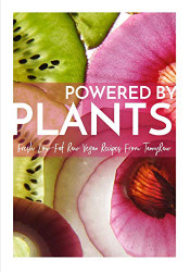 Powered By Plants: Fresh Low-Fat Raw Vegan Recipes From TannyRaw