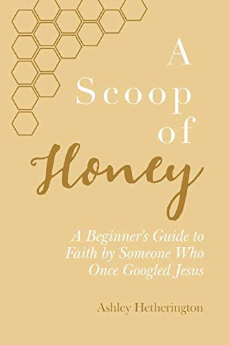 Scoop Of Honey: A Beginner's Guide To Faith by Someone Who Once Googled Jesus