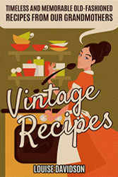 Vintage Recipes: Timeless and Memorable ld-Fashioned Recipes from