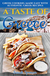 Taste of Greece: Greek Cooking Made Easy with Authentic Greek Recipes
