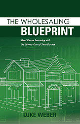 Wholesaling Blueprint: Real Estate Investing with No Money out of your Pocket