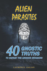 Alien Parasites: 40 Gnostic Truths To Defeat The Archon Invasion!
