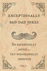 Exceptionally Bad Dad Jokes: So frightfully awful.. yet wonderfully spiffing