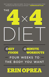 4 x 4 Diet: 4 Key Foods 4-Minute Workouts Four Weeks to the Body You Want