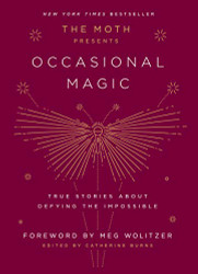 Moth Presents Occasional Magic: True Stories About Defying the Impossible
