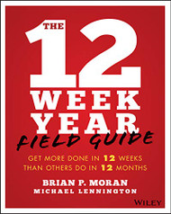 12 Week Year Field Guide: Get More Done In 12 Weeks Than