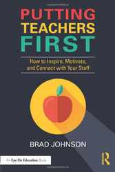 Putting Teachers First: How to Inspire Motivate and Connect with Your Staff