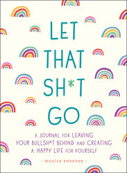 Let That Sh*t Go: A Journal for Leaving Your Bullsh*t Behind and