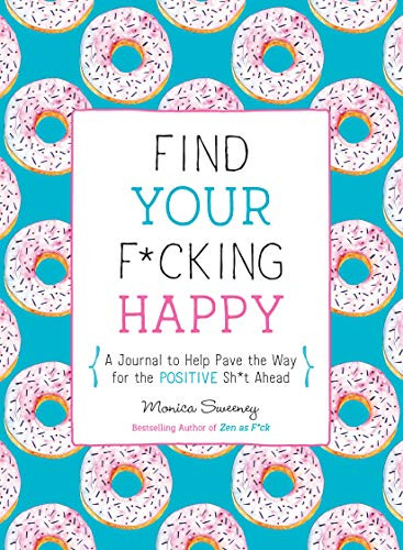 Find Your F*cking Happy: A Journal to Help Pave the Way for Positive Sh*t Ahead