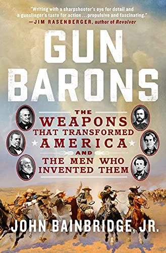 Gun Barons: The Weapons That Transformed America and the Men Who Invented Them
