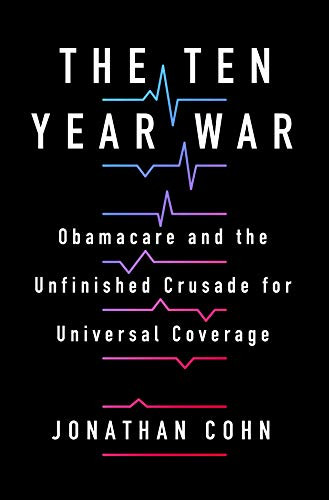 Ten Year War: Obamacare and the Unfinished Crusade for Universal Coverage