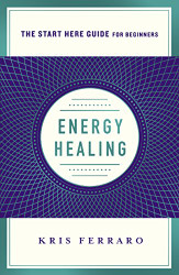 Energy Healing: Simple and Effective Practices to Become Your Own Healer