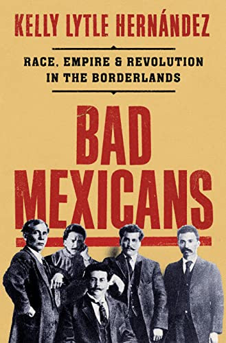 Bad Mexicans: Race Empire and Revolution in the Borderlands