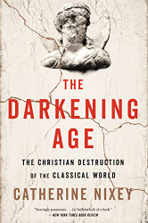 Darkening Age: The Christian Destruction of the Classical World