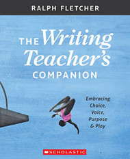 Writing Teacher's Companion: Embracing Choice Voice Purpose & Play