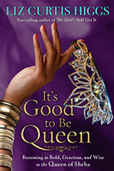 It's Good to Be Queen: Becoming as Bold Gracious and Wise as the Queen of Sheba