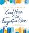 God Has Not Forgotten You: He Is with You Even in Uncertain Times