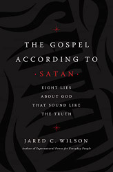 Gospel According to Satan: Eight Lies about God that Sound Like the Truth