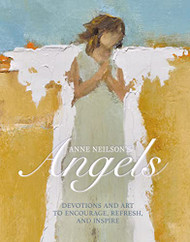 Anne Neilson's Angels: Devotions and Art to Encourage Refresh and Inspire