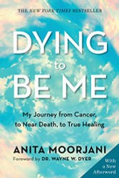 Dying to Be Me: My Journey from Cancer to Near Death to True Healing