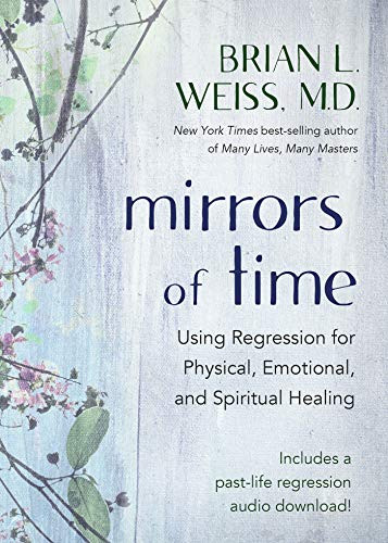 Mirrors of Time: Using Regression for Physical Emotional and Spiritual Healing