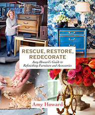 Rescue Restore Redecorate: Amy Howard's Guide to Refinishing