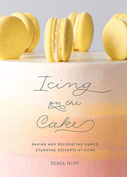 Icing on the Cake: Baking and Decorating Simple Stunning Desserts at Home