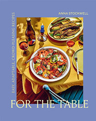 For the Table: Easy Adaptable Crowd-Pleasing Recipes