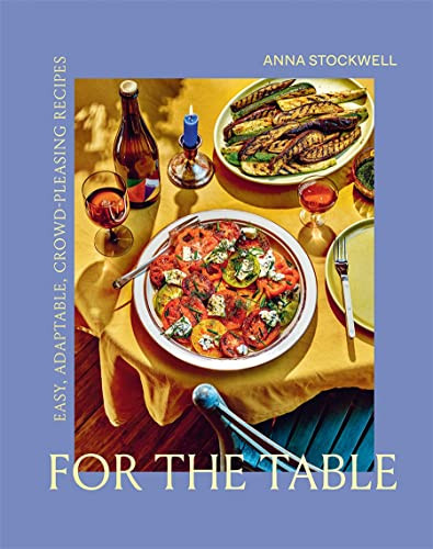 For the Table: Easy Adaptable Crowd-Pleasing Recipes