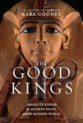 Good Kings: Absolute Power in Ancient Egypt and the Modern World