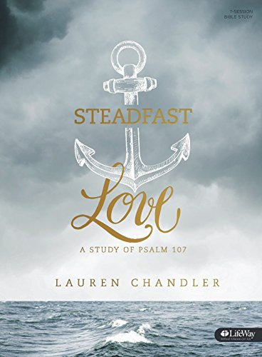 Steadfast Love - Bible Study Book: A Study of Psalm 107 Steadfast Love - Bible Study Book: A Study of Psalm 107