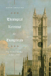 Theological Retrieval for Evangelicals: Why We Need Our Past to Have a Future
