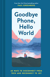 Goodbye Phone Hello World: 65 Ways to Disconnect from Tech and Reconnect to Joy