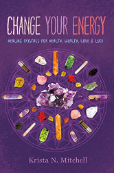 Change Your Energy: Healing Crystals for Health Wealth Love & Luck