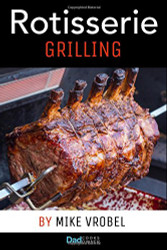 Rotisserie Grilling: 50 Recipes For Your Grill's Rotisserie