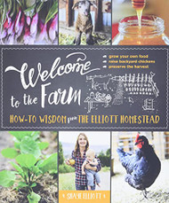 Welcome to the Farm: How-to Wisdom from The Elliott Homestead