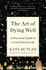 Art of Dying Well: A Practical Guide to a Good End of Life