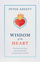 Wisdom of the Heart: The Good the True and the Beautiful at the Center of Us All