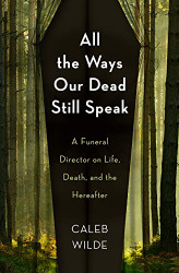 All the Ways Our Dead Still Speak: A Funeral Director on Life