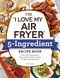 "I Love My Air Fryer" 5-Ingredient Recipe Book