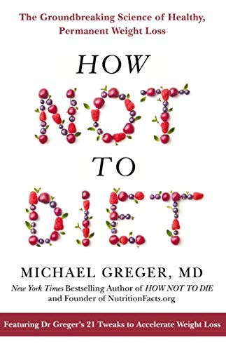 How Not to Diet: The Groundbreaking Science of Healthy Permanent Weight Loss