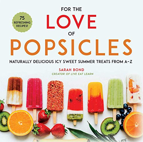 For the Love of Popsicles: Naturally Delicious Icy Sweet Summer Treats from A-Z For the Love of Popsicles: Naturally Delicious Icy Sweet Summer Treats from A-Z
