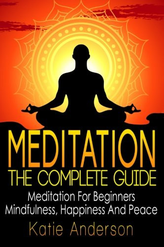 Meditation: The Complete Guide: Meditation For Beginners