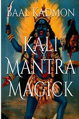 Kali Mantra Magick: Summoning The Dark Powers of Kali Ma