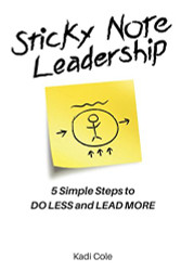 Sticky Note Leadership: 5 Simple Steps to DO LESS and LEAD MORE