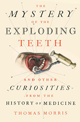 Mystery of the Exploding Teeth: And Other Curiosities from the