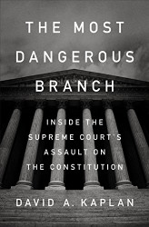 Most Dangerous Branch: Inside the Supreme Court's Assault on the Constitution
