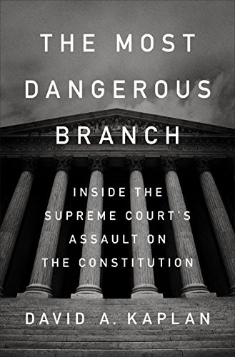 Most Dangerous Branch: Inside the Supreme Court's Assault on the Constitution