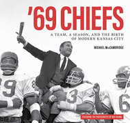 69 Chiefs: A Team a Season and the Birth of Modern Kansas City