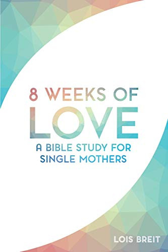 8 Weeks of Love: A Bible study for Single Moms